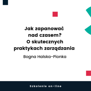 Szkolenie on-line: Jak zapanować nad czasem? O skutecznych praktykach zarządzania (Bogna Halska-Pionka)