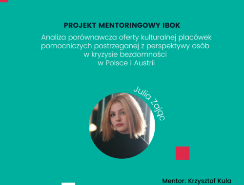 Projekt mentoringowy IBOK: Analiza porównawcza oferty kulturalnej placówek pomocniczych postrzeganej z perspektywy osób w kryzysie bezdomności w Polsce i Austrii. Julia Zając. Mentor: Krzysztof Kula