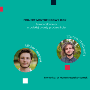 Projekt mentoringowy: Prawa człowieka w polskiej branży produkcji gier, Michał Szewczyk, Szymon Chlebowicz, mentor: dr Marta Materska-Samek.