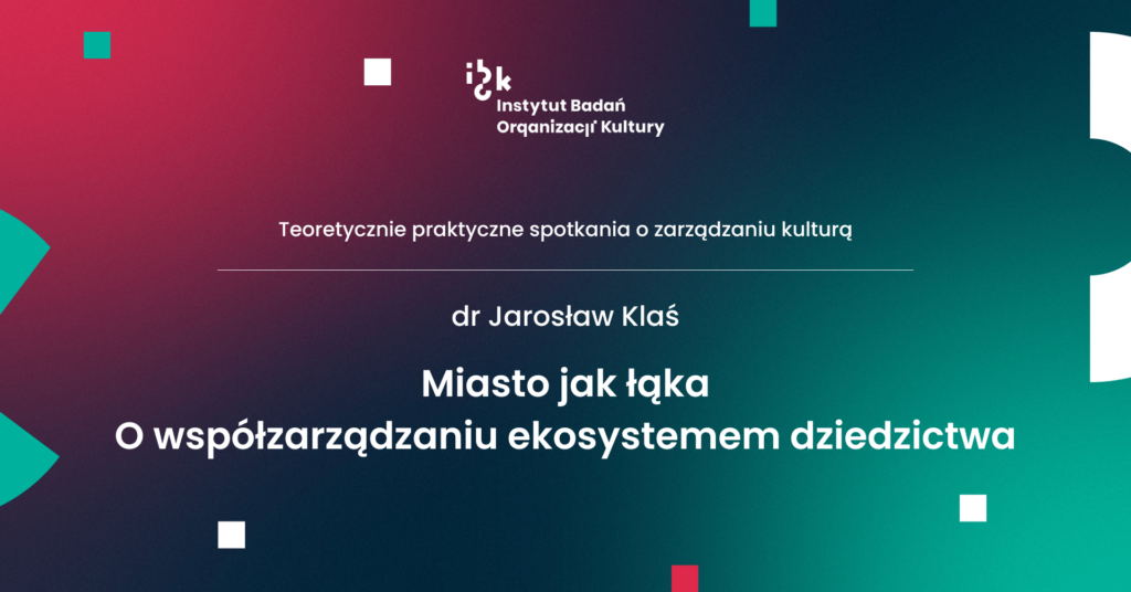 Teoretycznie praktyczne spotkania o zarządzaniu kulturą: dr Jarosław Klaś, Miasto jako łąka. O współzarządzaniu ekosystemem dziedzictwa.