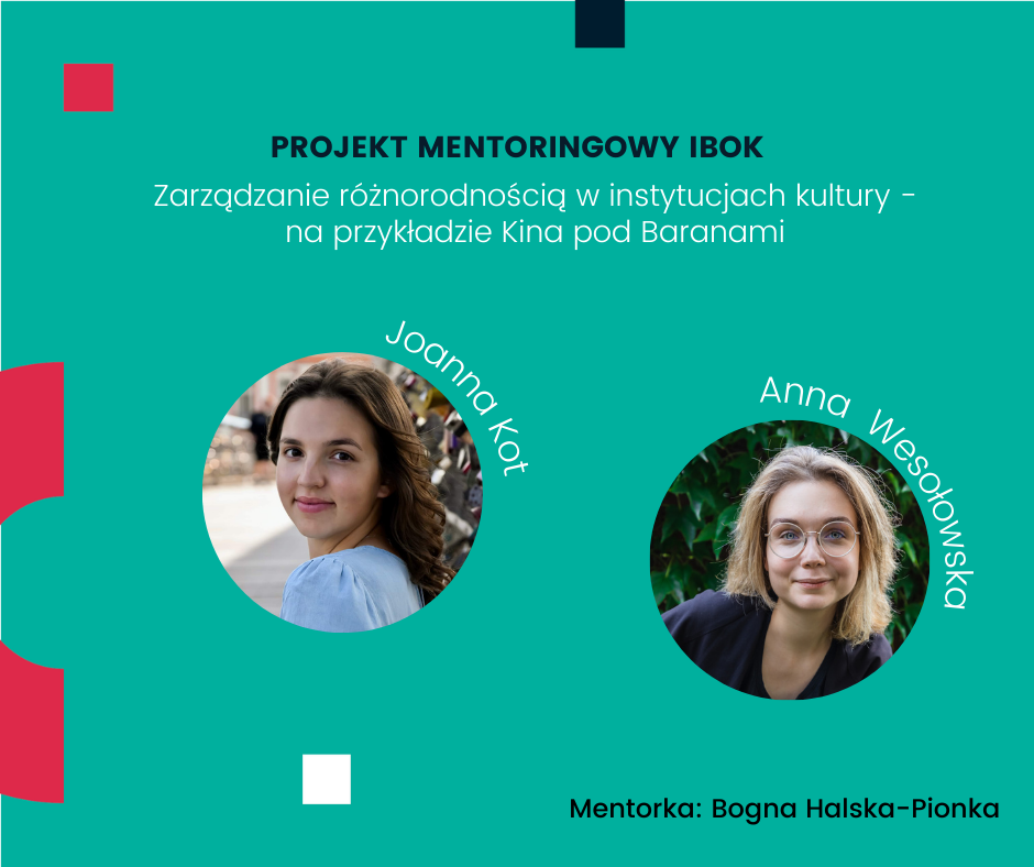 Projekt mentoringowy IBOK: Zarządzanie różnorodnością w instytucjach kultury - na przykładzie Kina pod Baranami, Joanna Kot, Anna Wesołowska, mentorka: Bogna Halska-Pionka