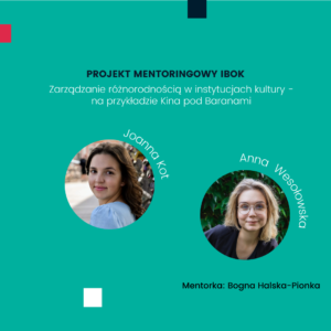 Projekt mentoringowy IBOK: Zarządzanie różnorodnością w instytucjach kultury - na przykładzie Kina pod Baranami, Joanna Kot, Anna Wesołowska, mentorka: Bogna Halska-Pionka