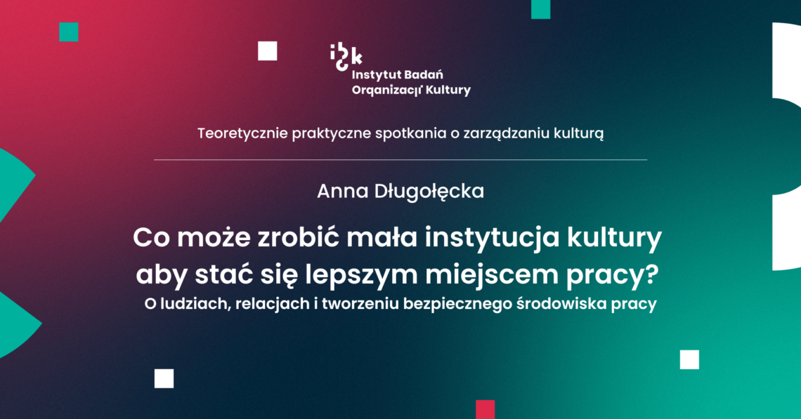 Anna Długołęcka. Co może zrobić mała instytucja kultury aby stać się lepszym miejscem pracy? O ludziach, relacjach i tworzeniu bezpiecznego środowiska pracy