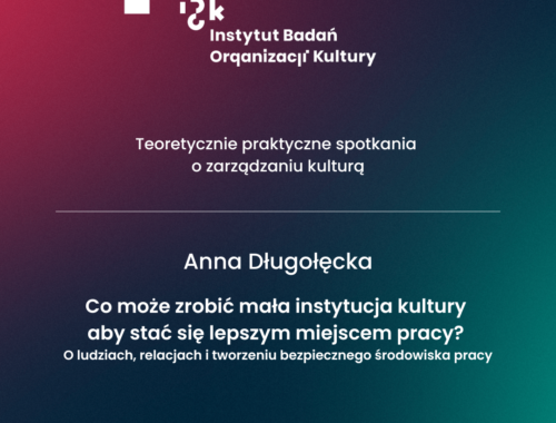 Teoretycznie praktyczne spotkania o zarządzaniu kulturą. Anna Długołęcka. Co może zrobić mała instytucja kultury aby stać się lepszym miejscem pracy? O ludziach, relacjach i tworzeniu bezpiecznego środowiska pracy