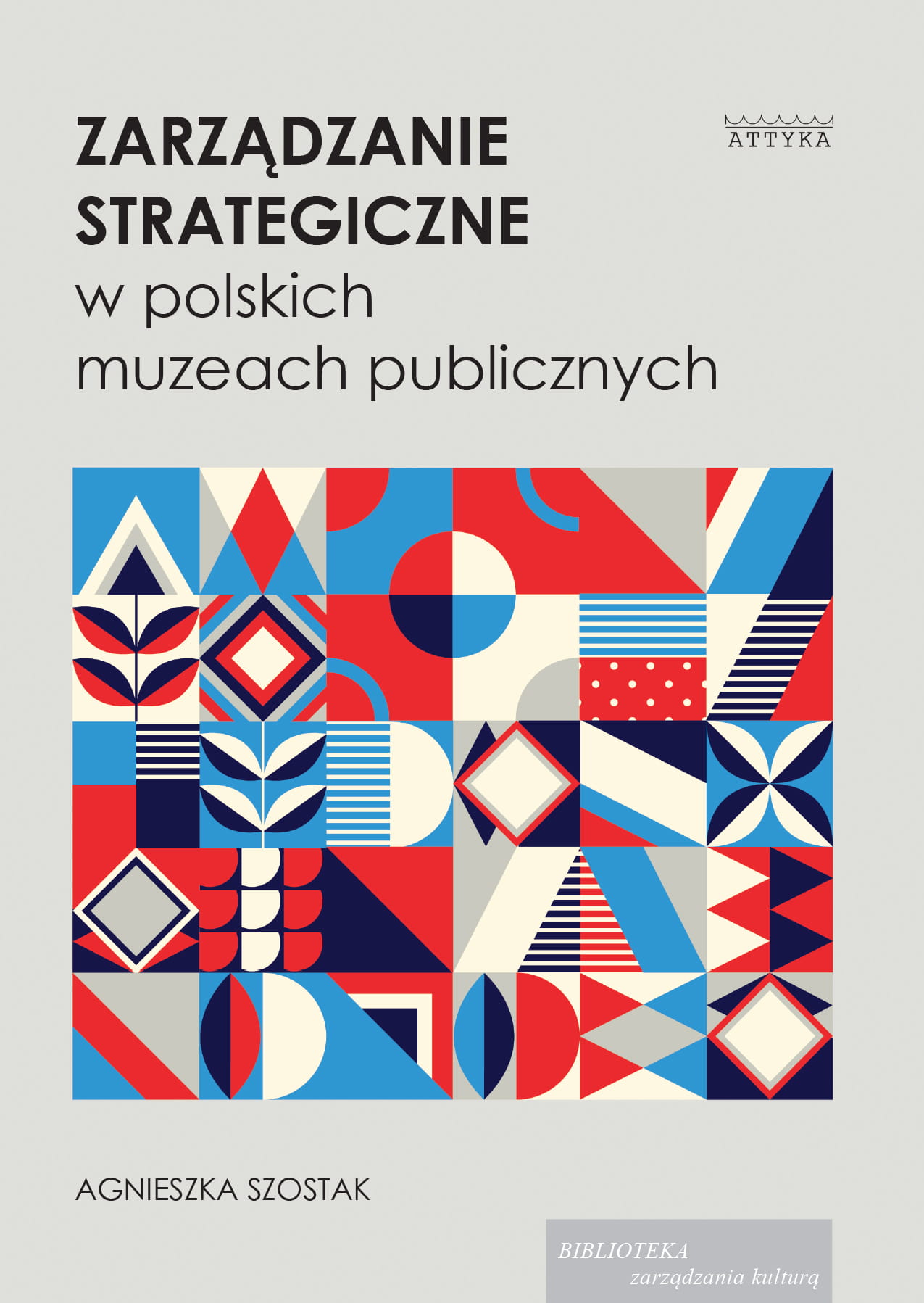 Okładka książki. W prawym rogu logo wydawnictwa Attyka. U góry napis "Zarządzanie strategiczne w polskich muzeach publicznych" poniżej geometryczne wzory w kolorze czerwonym i niebieskim