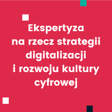 Ekspertyza na rzecz strategii digitalizacji i rozwoju kultury cyfrowej