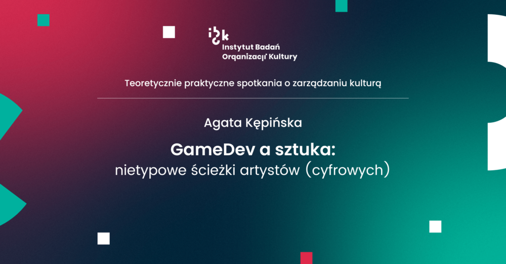 Agata Kępińska GameDev a sztuka:
nietypowe ścieżki artystów (cyfrowych)