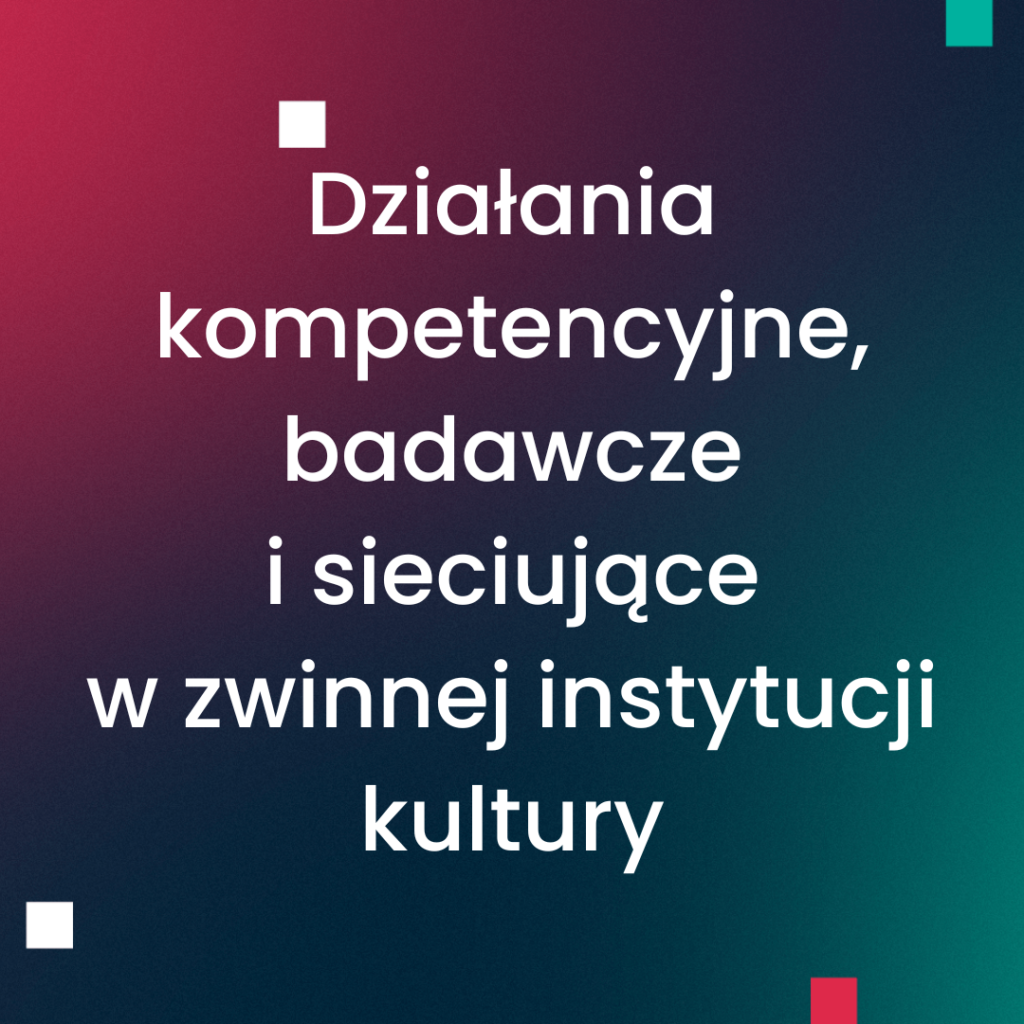 Działania kompetencyjne, badawcze i sieciujące w zwinnej instytucji kultury
