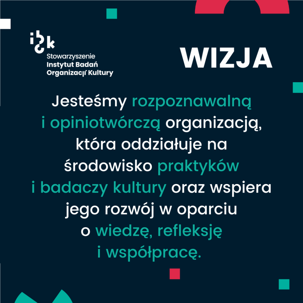 WIZJA: Jesteśmy rozpoznawalną i opiniotwórczą organizacją, która oddziałuje na środowisko praktyków i badaczy kultury oraz wspiera jego rozwój w oparciu o wiedzę, refleksję i współpracę.