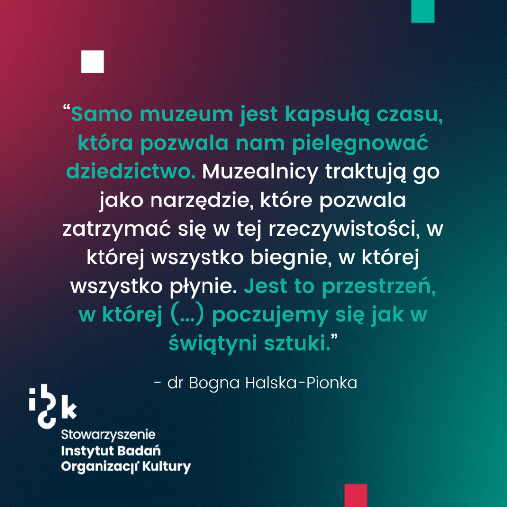 Grafika z cytatem dr Bogny Halskiej-Pionki na temat muzeum jako „kapsuły czasu”. Autorka podkreśla, że jest to przestrzeń pozwalająca na odpoczynek, zachowanie work-life balance oraz stworzenie tzw. „trzeciego miejsca”, będącego świątynią sztuki w pędzącym świecie. Na dole logo Instytutu Badań Organizacji Kultury. Tło gradientowe, od ciemnozielonego do bordowego.