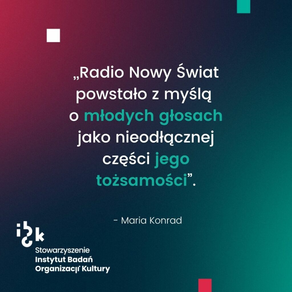 Grafika z cytatem Marii Konrad dotyczącym założeń programowych rozgłośni. Autorka wskazuje, że Radio Nowy Świat powstało z myślą o promowaniu młodych głosów, które stanowią nieodłączną część tożsamości tej stacji. Na dole logo Stowarzyszenia Instytut Badań Organizacji Kultury. Tło gradientowe, od ciemnozielonego do bordowego.