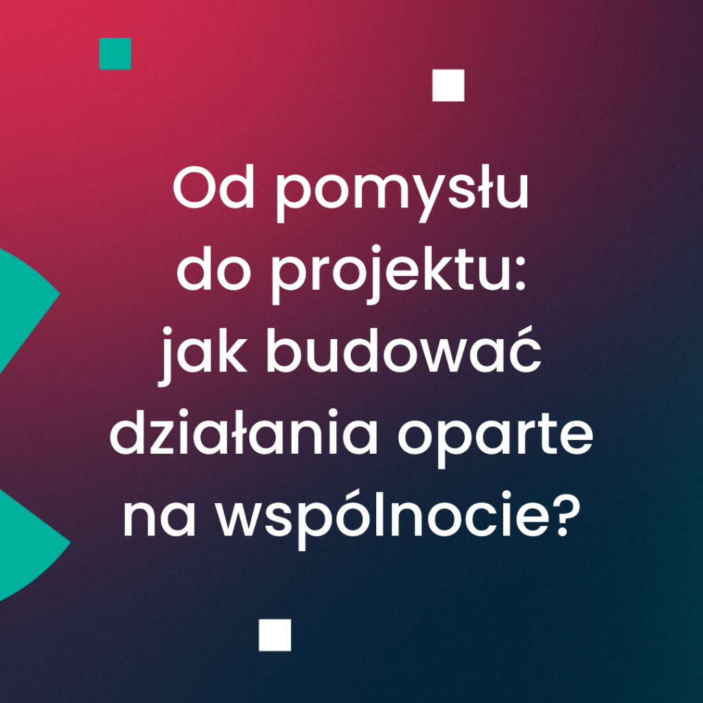 Od pomysłu do projektu: jak budować działania oparte na wspólnocie?