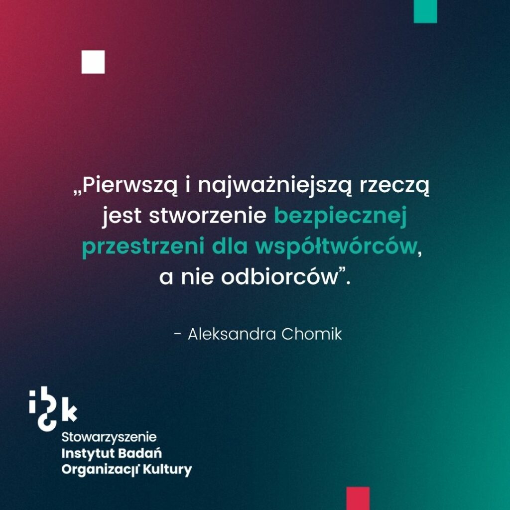 Grafika z cytatem Aleksandry Chomik o tym, że pierwszą i najważniejszą rzeczą jest stworzenie bezpiecznej przestrzeni dla współtwórców, a nie odbiorców. Na dole logo Stowarzyszenia Instytutu Badań Organizacji Kultury. Tło gradientowe od ciemnozielonego do bordowego.