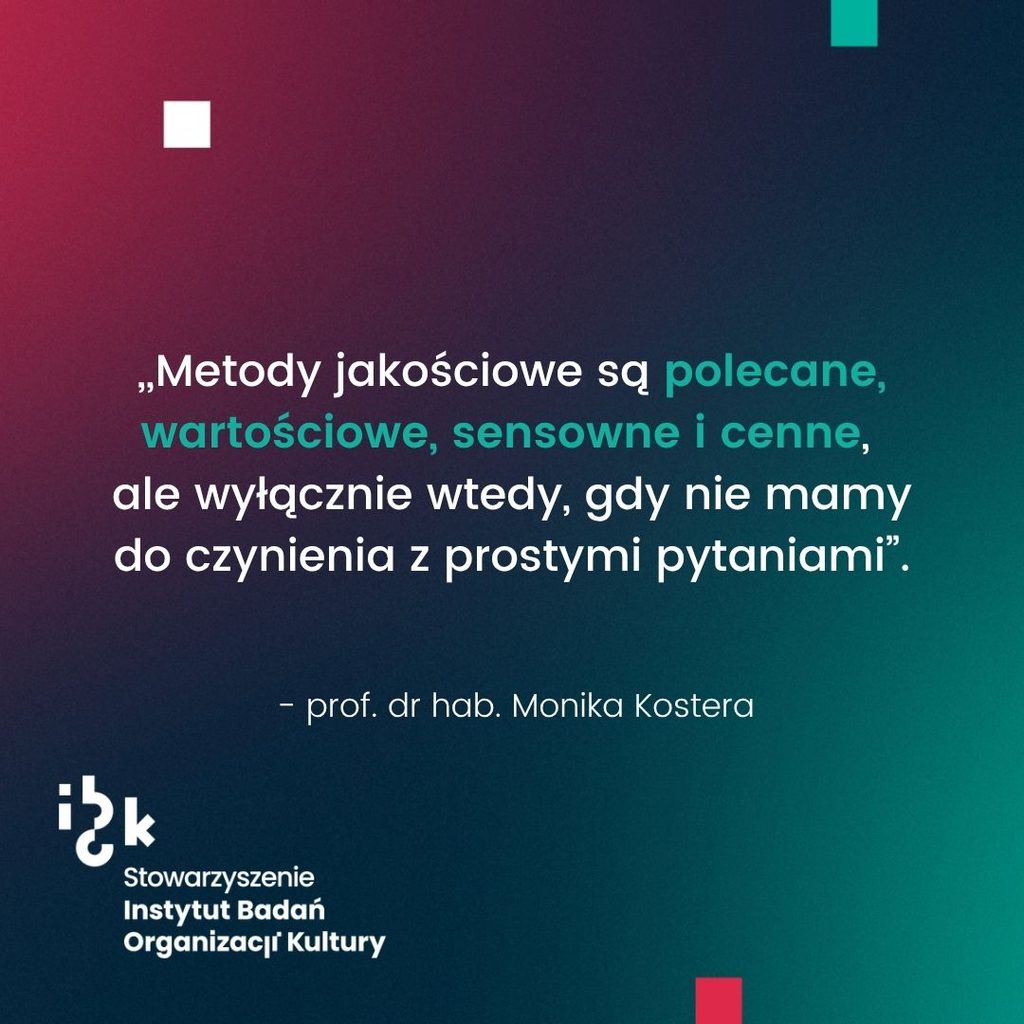 Grafika z cytatem prof. dr hab. Moniki Kostery o tym, że metody
jakościowe są polecane i wartościowe, tylko wtedy, gdy nie mamy do czynienia z prostymi
pytaniami. Na dole logo Stowarzyszenia Instytutu Badań Organizacji Kultury. Tło
gradientowe od ciemnozielonego do bordowego.